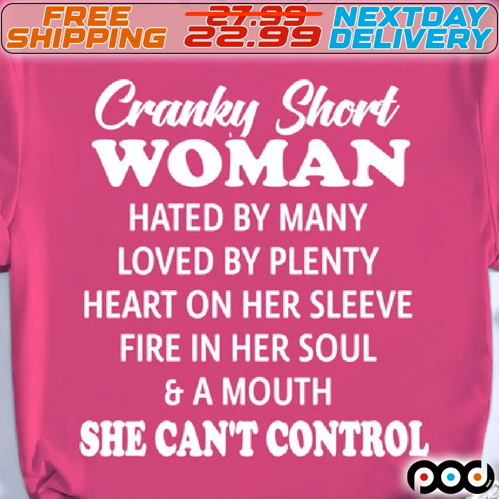 Cranky Short Woman Hated By Many Loved By Plenty Heart On Her Sleeve Fire In Her Soul & A Mouth She Can't Control Shirt