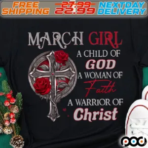 Cross Rose March Girl A Child Of God A Woman Of Faith A Warrior Of Christ Shirt