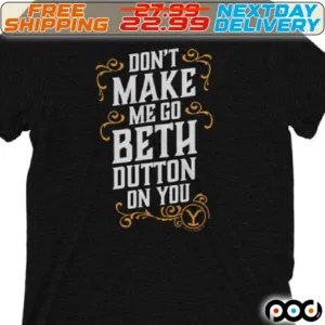 Do Not Make Me Go Beth Dutton On You Shirt