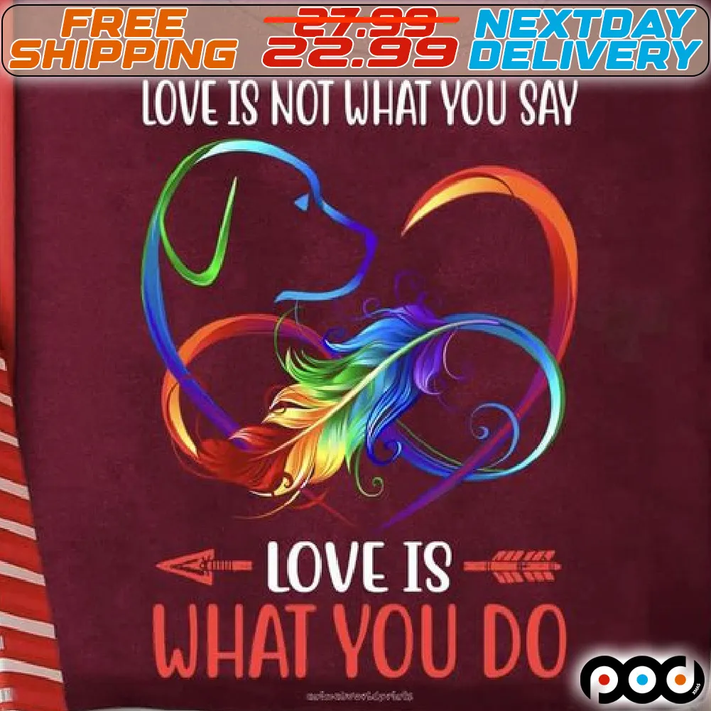 Dog Feathers Love Is Not What You Say Love Is What You Do Shirt