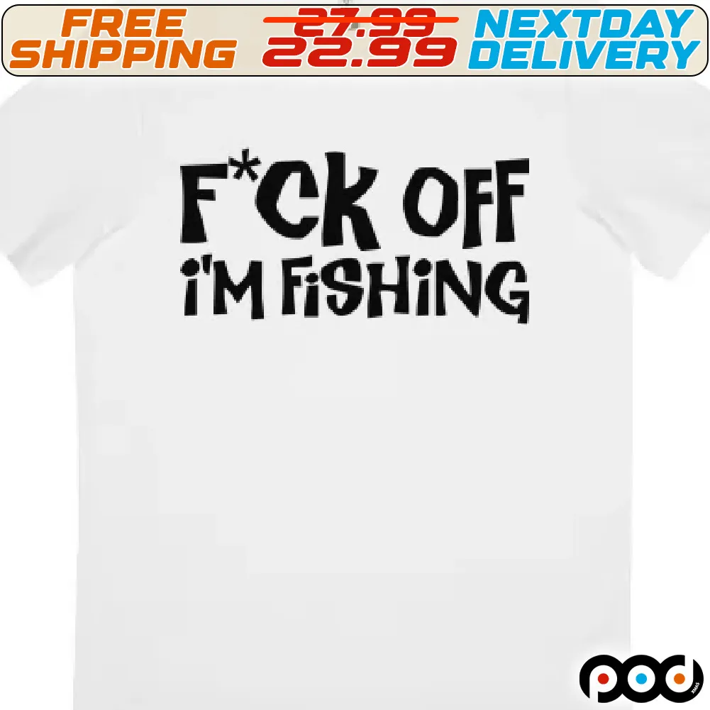 Fuck Off I Am Fishing Shirt
