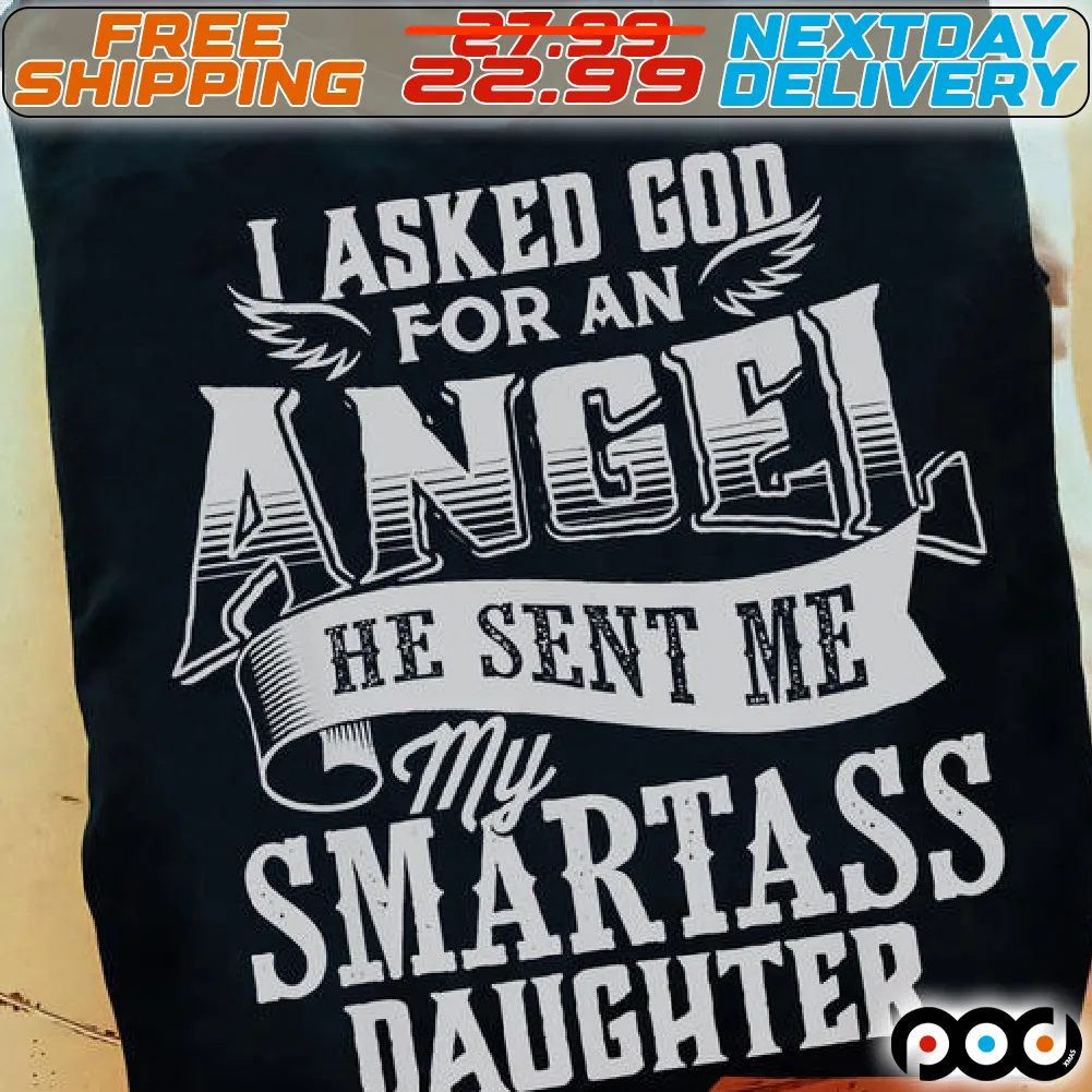 I Asked God For An Angel He Sent Me My Smartass Daughter Shirt