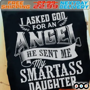 I Asked God For An Angel He Sent Me My Smartass Daughter Shirt