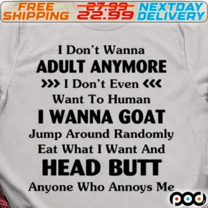 I Don't Wanna Adult Anymore I Don't Even Want To Human I Wanna Goat Jump Around Randomly Eat What I Want And Head Butt Anyone Who Annoys Me Shirt