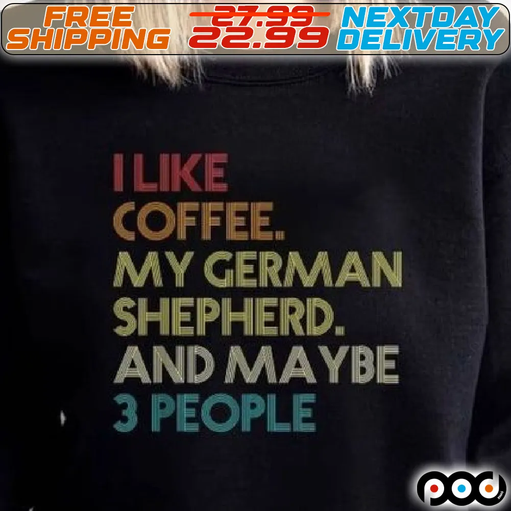 I Like Coffee My German Shepherd And Maybe 3 People Shirt
