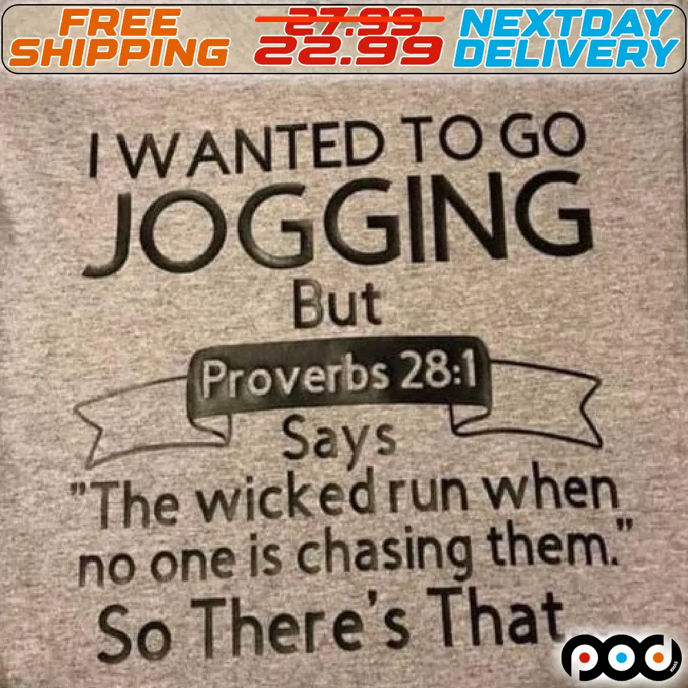 I Wanted To Go Jogging But Proverbs Says The Wicked Run When No one Is Chasing Them So There's That Shirt