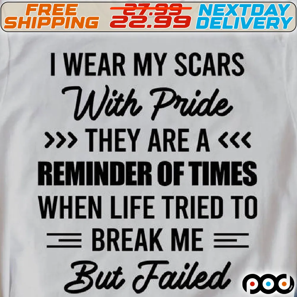 I Wear My Scars With Pride They Are A Reminder Of Times When Life Tried To Break Me But Failed Shirt