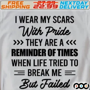 I Wear My Scars With Pride They Are A Reminder Of Times When Life Tried To Break Me But Failed Shirt