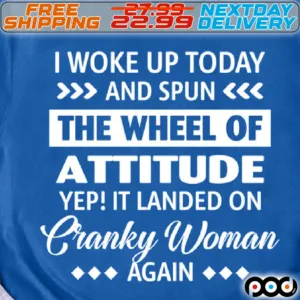 I Woke Up Today And Spun The Wheel Of Attitude Yep It Landed On Cranky Woman Aga Shirt