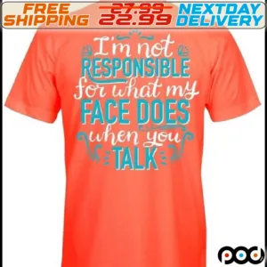 I'm Not Responsible For What My Face Does When You Talk Shirt