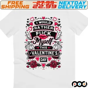 Lips Heart I Would Rather Fuck Myself This Valentine's Day Shirt