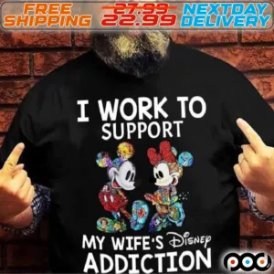 Mickey Disney I Work To Support My Wife's Disney Addiction Shirt