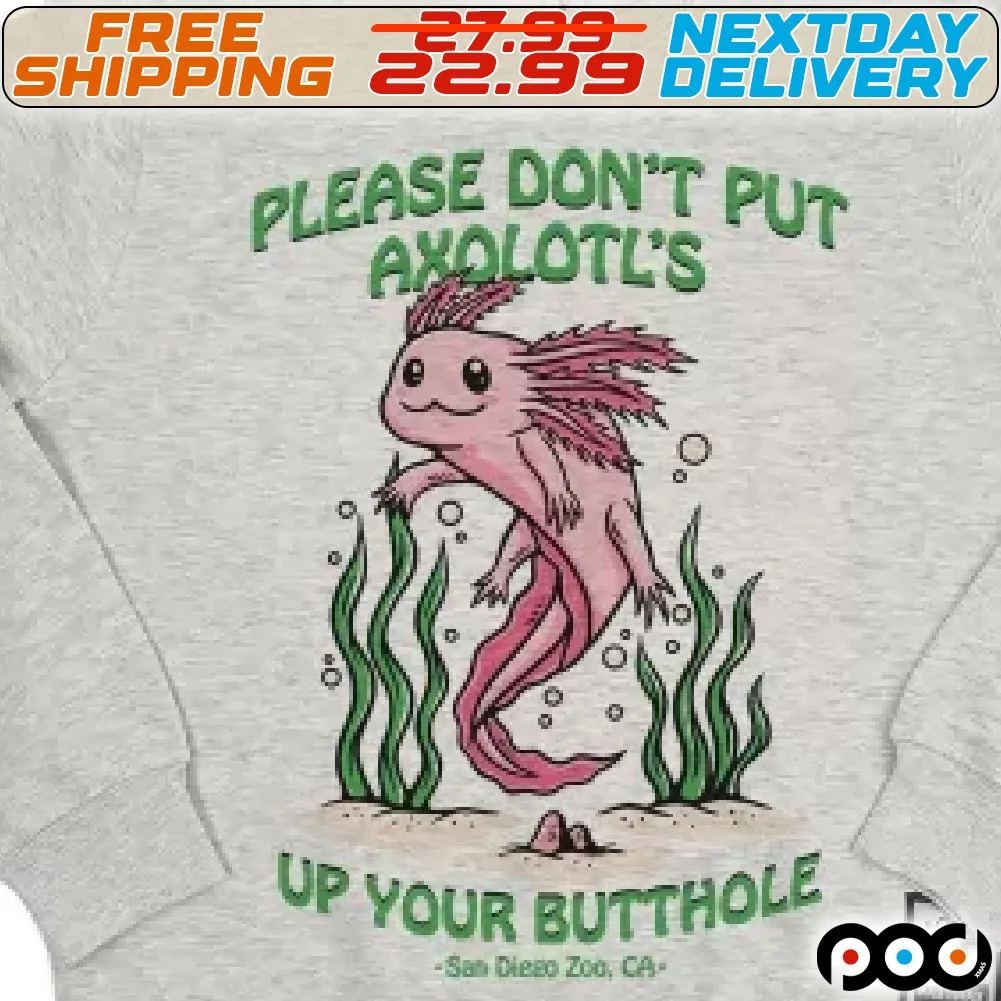 Please Do Not Put Axolotl's Up Your Butthole Shirt
