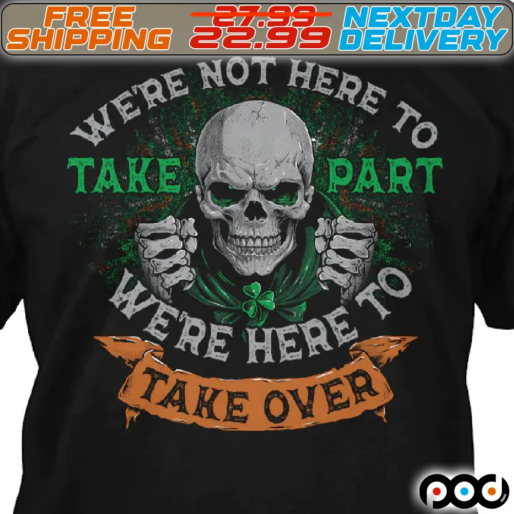 Skull We Are Not Here To Take Part We Are Here To Take Over St Patrick Shirt