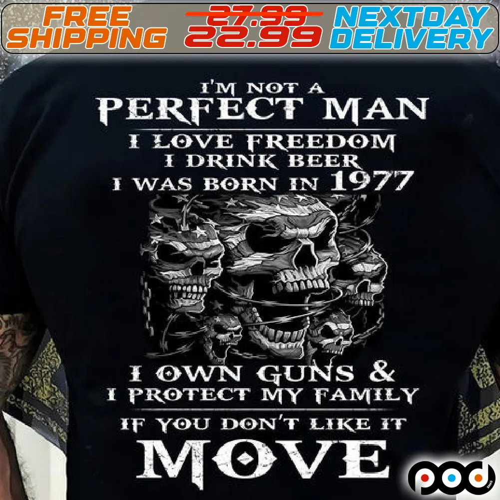 Skulls I Am Not A Perfect Man I Love Freedom I Drink Beer I Was Born In 1977 I Own Guns And I Protect My Family If You Do Not Like It Move Shirt
