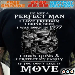 Skulls I Am Not A Perfect Man I Love Freedom I Drink Beer I Was Born In 1977 I Own Guns And I Protect My Family If You Do Not Like It Move Shirt