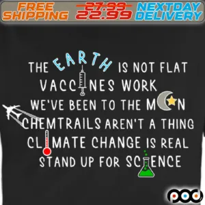 The Earth Is Not Flat Vaccines Work We Are Been To The Moon Chemtrails Aren't A Thing Climate Change Is Real Stand Up For Science Shirt