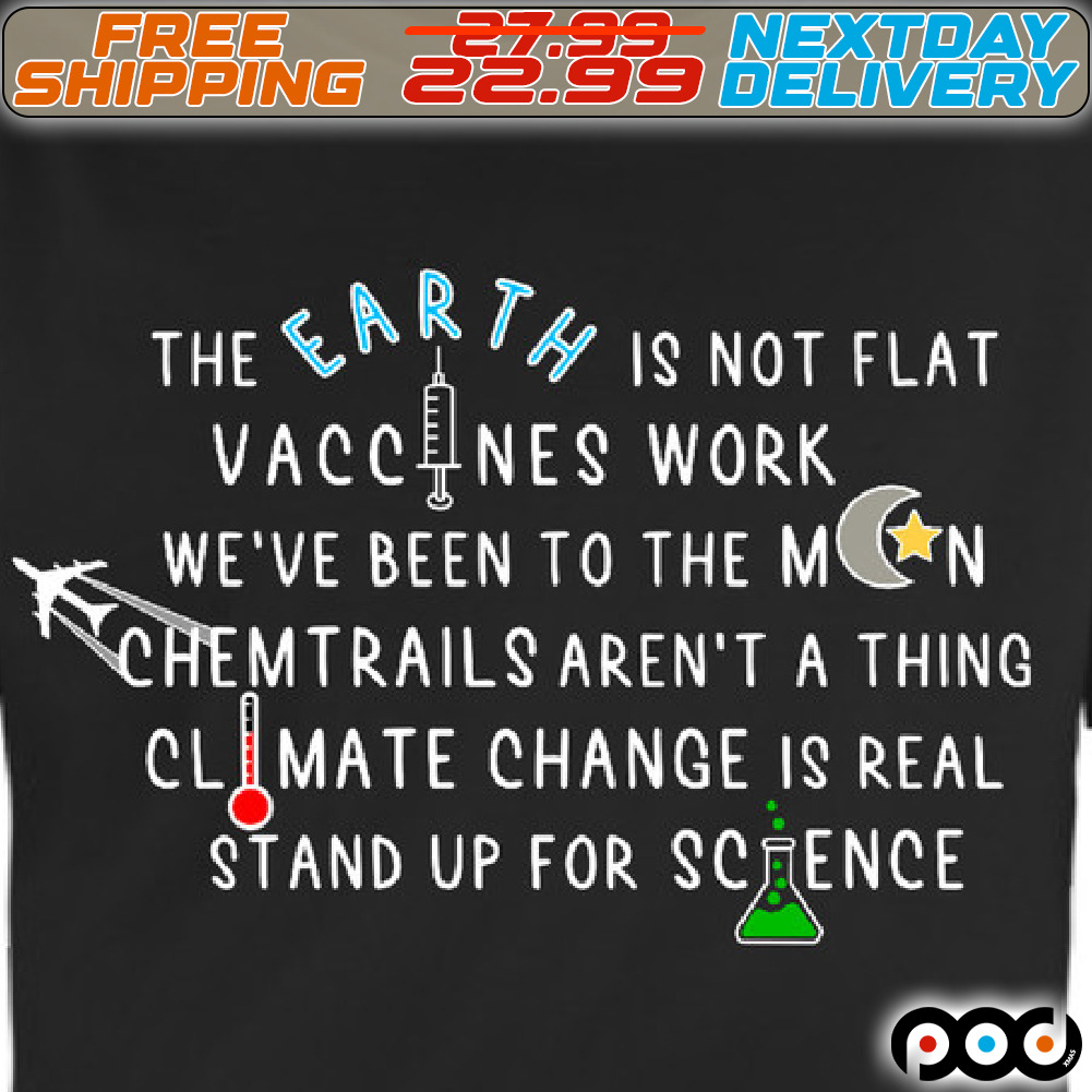 The Earth Is Not Flat Vaccines Work We Are Been To The Moon Chemtrails Aren't A Thing Climate Change Is Real Stand Up For Science Shirt The Earth Is Not Flat Vaccines Work We Are Been To The Moon Chemtrails Aren't A Thing Climate Change Is Real Stand Up For Science Shirt