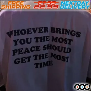 Whoever Bring You The Most Peace Should Get The Most Time Shirt