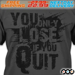 You Only lose If You Quit Shirt