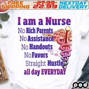 I Am A Nurse No Rich Parents No Assistance No Handouts No Favors Straight Hustle All Day Everyday Shirt