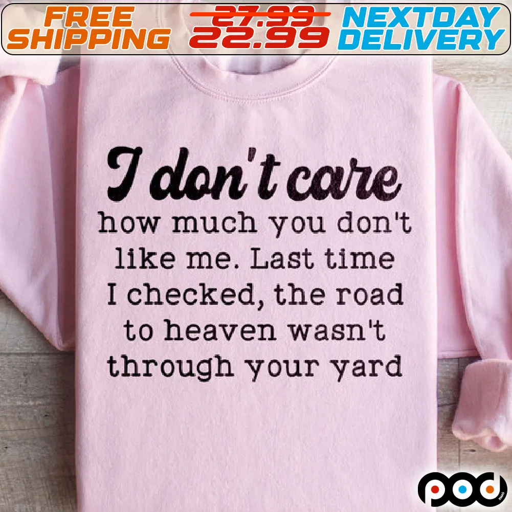 I Don't Care How Much You Don't Like Me. Last Time I Checked The Road To Heaven Wasn't Through Your Yard Shirt