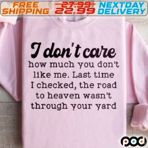 I Don't Care How Much You Don't Like Me. Last Time I Checked The Road To Heaven Wasn't Through Your Yard Shirt