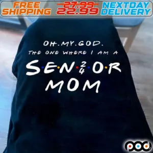 Oh My God The One Where I Am A Sen 24 Or Mom Shirt