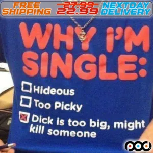 Why I Am Single Hideous Too Pick Dick Is Too Big Might Kill Someone Shirt