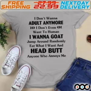 Adult Anymore I Don't Even Want To Human I Wanna Goat Jump Around Randomly Eat What I Want And Head Butt Anyone Who Annoys Me Shirt