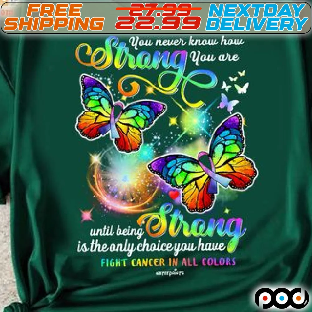 Butterfly You Never Know How Strong You Are Untill Being Strong Is The Only Choice You Have Fight Cancer In All Color Shirt