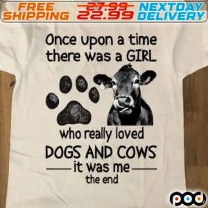 Dog Paw Cow Once Upon A Time There Was A Girl Who Really Loved Dogs And Cows It Was Me The End Shirt