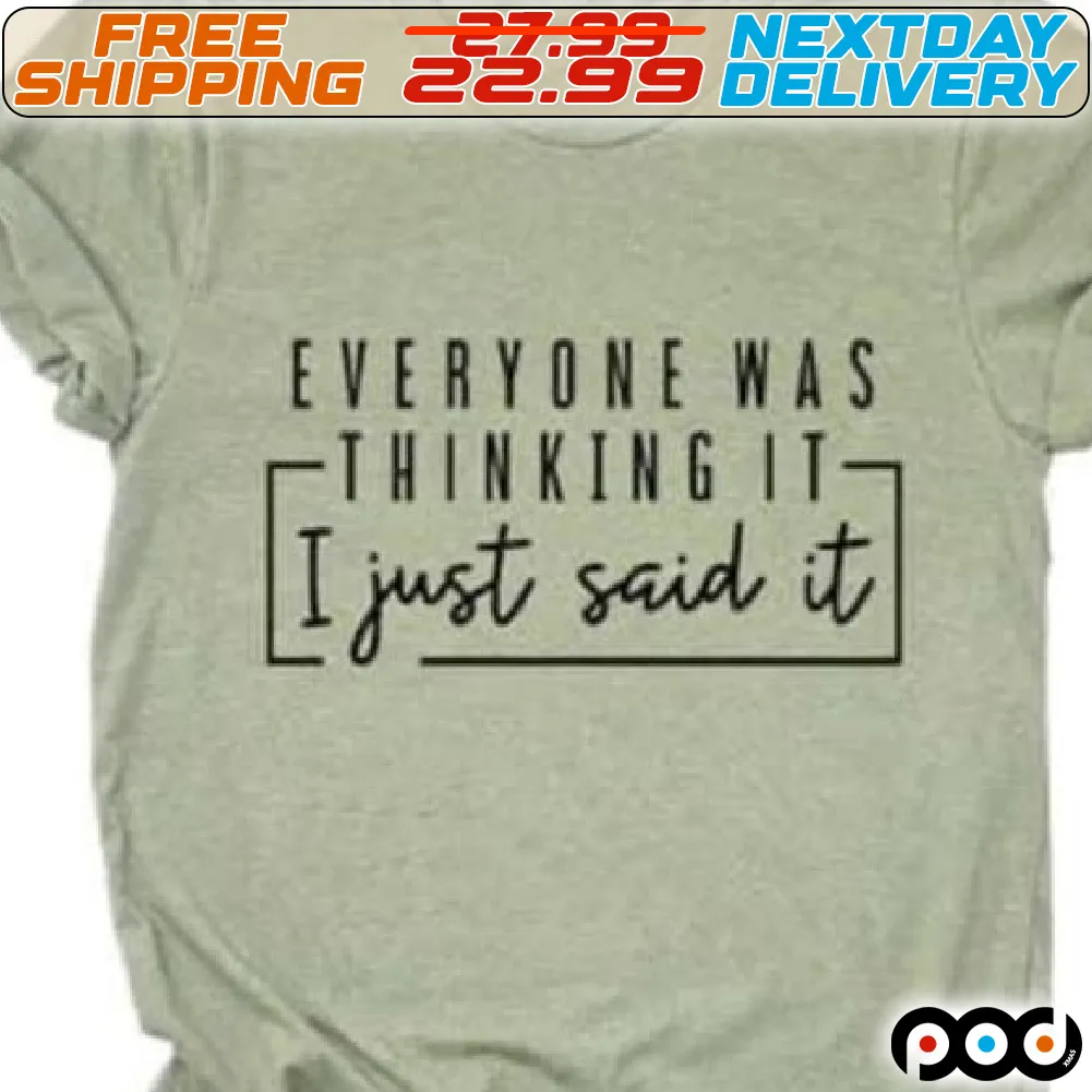 Everyone Was Thinking It I Just Said It Shirt