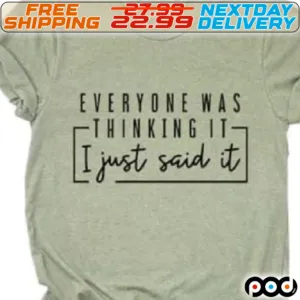 Everyone Was Thinking It I Just Said It Shirt