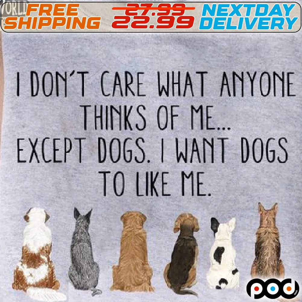 I Do Not Care What Anyone Thinks Of Me Except Dogs I Want Dogs To Like Me Shirt