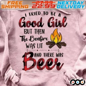 I Tried To Be A Good Girl But Then The Bonfire Was Lit And There Was Beer Shirt
