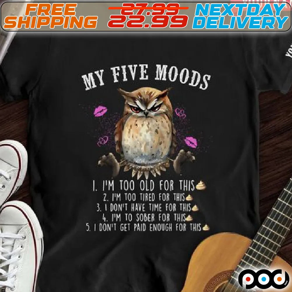Owl My Five Mood I Am Too Old For This I Am Too Tired For This I Do Not Have Time For This I Am To Sober For This I Do Not Get Paid Enough For This Shirt