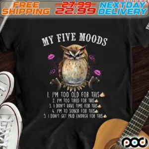 Owl My Five Mood I Am Too Old For This I Am Too Tired For This I Do Not Have Time For This I Am To Sober For This I Do Not Get Paid Enough For This Shirt