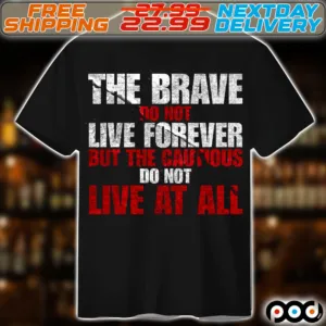The Brave Do Not Live Forever But The Cautious Do Not Live At All Shirt