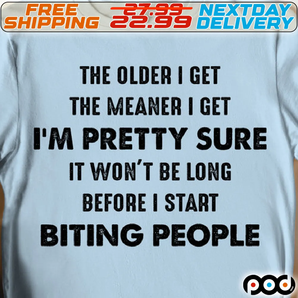 The Older I Get The Meaner I Get I Am Pretty Sure It Won't Be Long Before I Start Biting People Shirt
