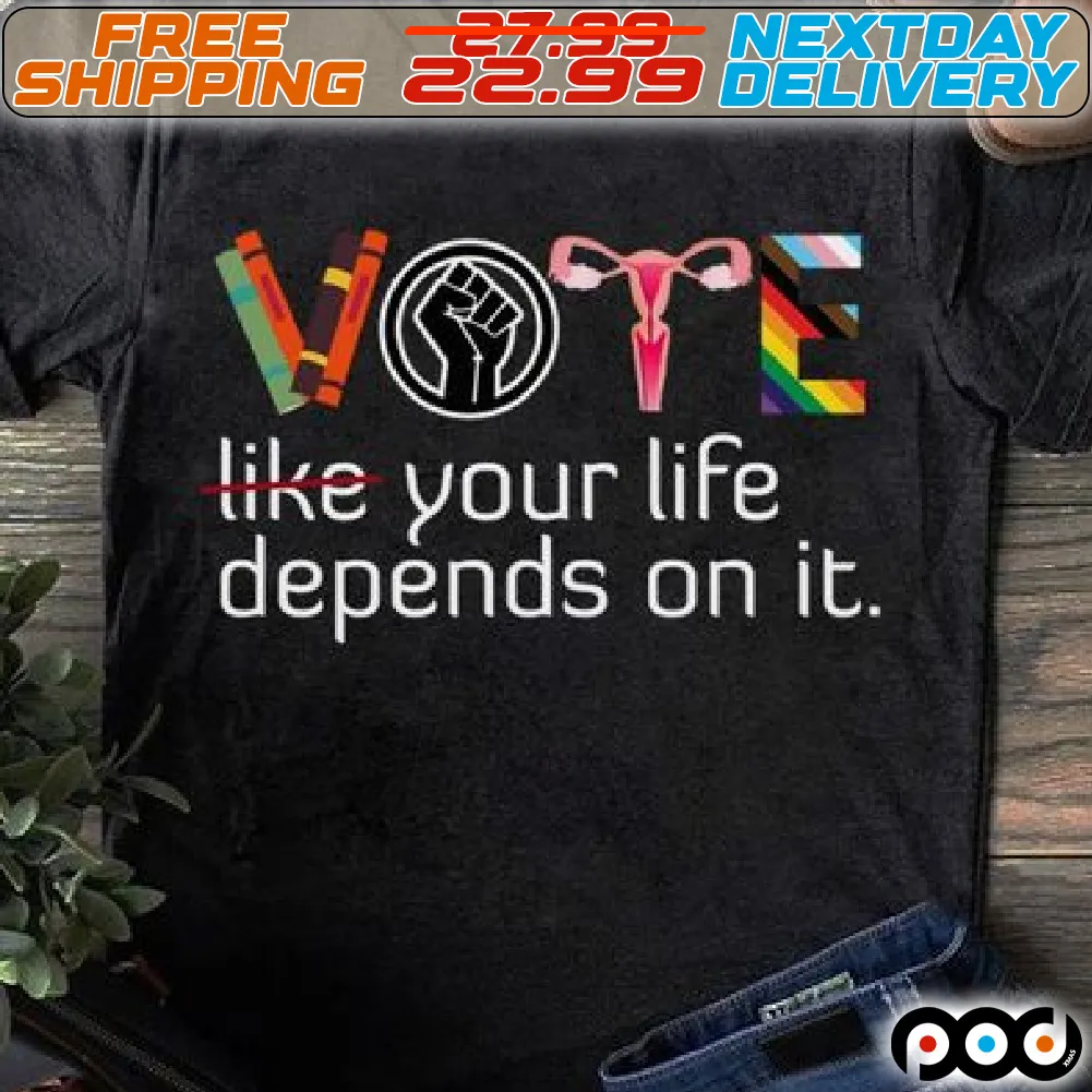 Vote Like Your Life Depends On It Shirt