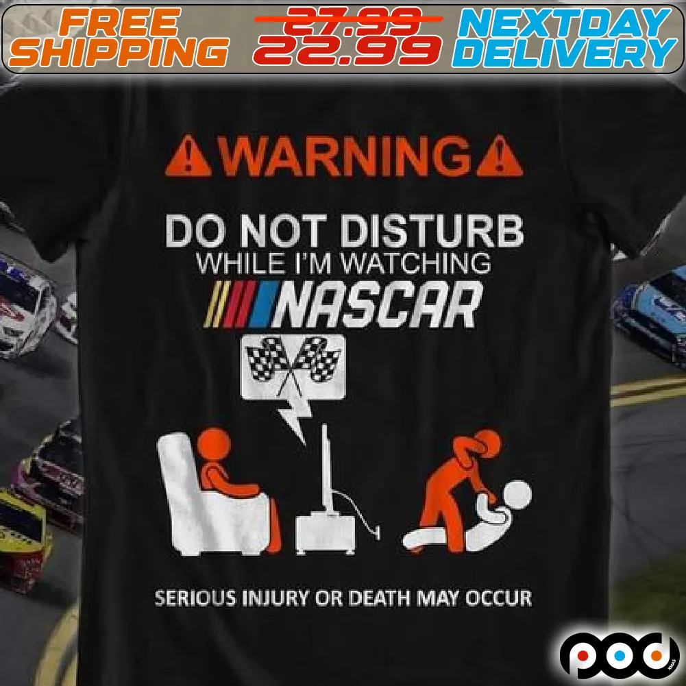 Warning Do Not Disturb While I Am Watching Nascar Serious Inhury Or Death May Occur Shirt