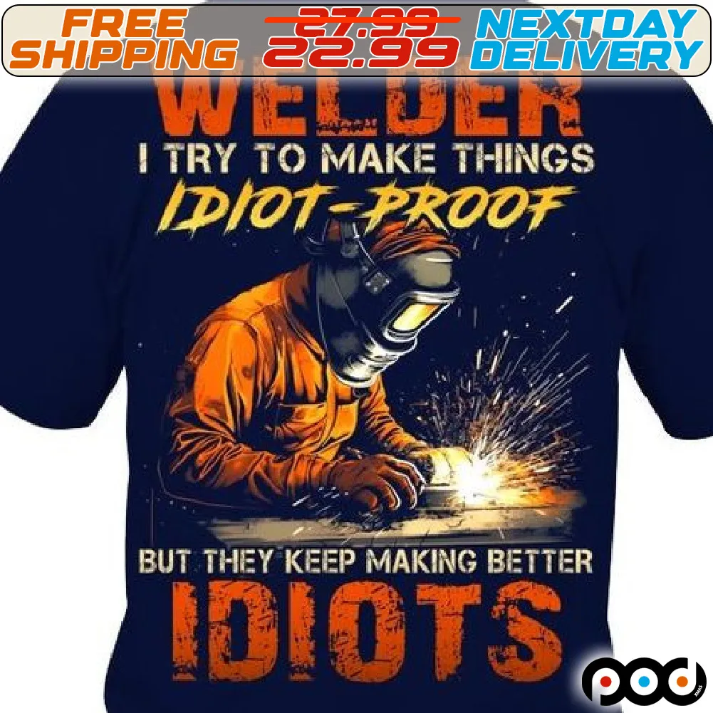 Welder I Try To Make Things Idiot Proof But They Keep Making Better Idiots Shirt