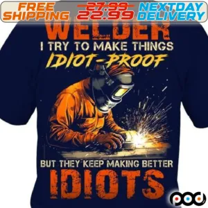 Welder I Try To Make Things Idiot Proof But They Keep Making Better Idiots Shirt