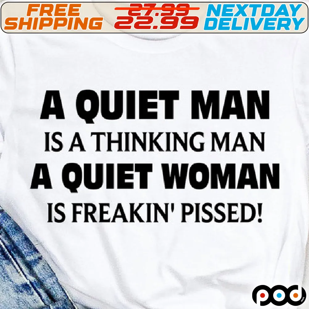 A Quiet Man Is A Thinking Man A Quiet Woman Is Freakin' Pissed Shirt