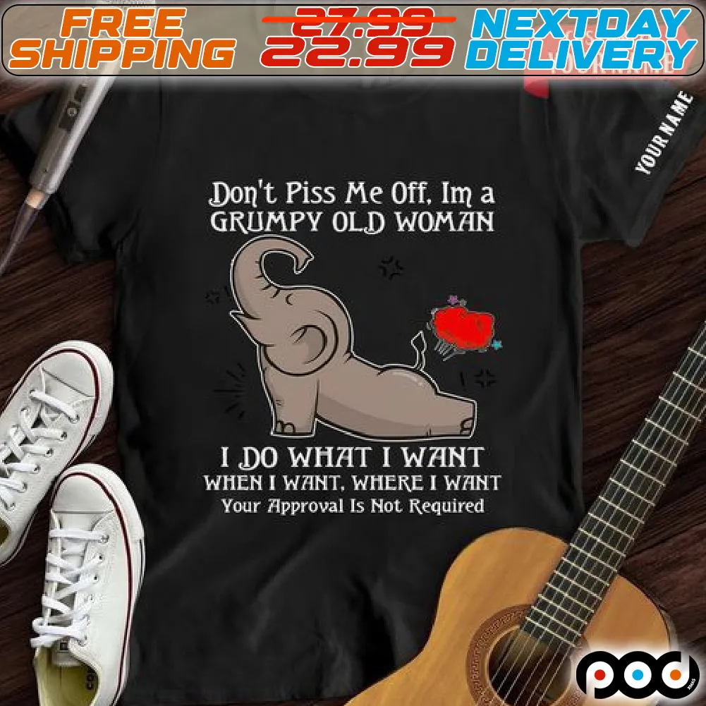 Elephant Do Not Piss Me Off I Am A Grumoy Old Woman I Do What I Want When I Want Where I Want Your Approval Is Not Required Shirt