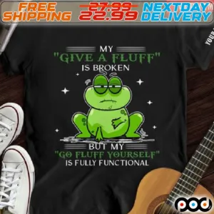 Frog My Give A Fluff Is Broken But My Go Fluff Yourself Is Fully Functional Shirt