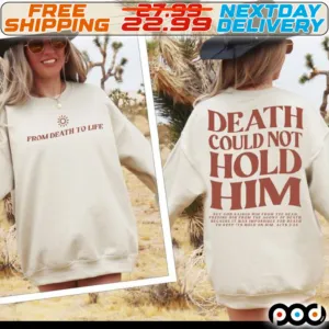 From Death To Life Death Could Not Hold Him Shirt