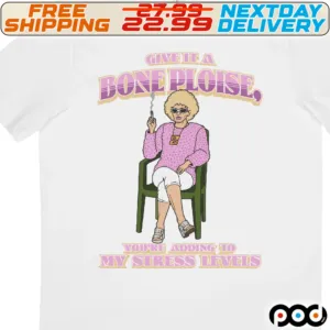 Give It A Bone Ploise You Are Adding To My Stress Levels Shirt