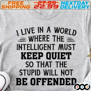 I Live In A World Where The Intelligent Must Kepp Quiet So What The Stupid Will Not Be Offended Shirt